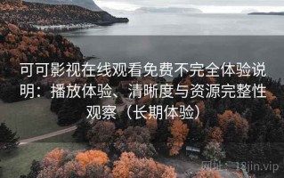 可可影视在线观看免费不完全体验说明：播放体验、清晰度与资源完整性观察（长期体验）
