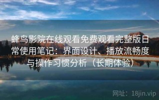 蜂鸟影院在线观看免费观看完整版日常使用笔记：界面设计、播放流畅度与操作习惯分析（长期体验）