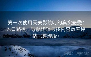 第一次使用天美影院时的真实感受：入口路径、导航逻辑与找内容效率评估（整理版）
