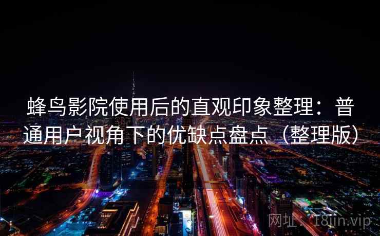 蜂鸟影院使用后的直观印象整理：普通用户视角下的优缺点盘点（整理版）-第2张图片
