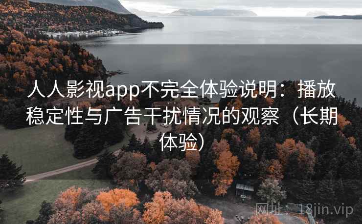 人人影视app不完全体验说明：播放稳定性与广告干扰情况的观察（长期体验）-第1张图片