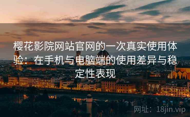 樱花影院网站官网的一次真实使用体验:在手机与电脑端的使用差异与稳定性表现-第1张图片 樱花影院网站官网的一次真实使用体验:在手机与电脑端的使用差异与稳定性表现-第1张图片