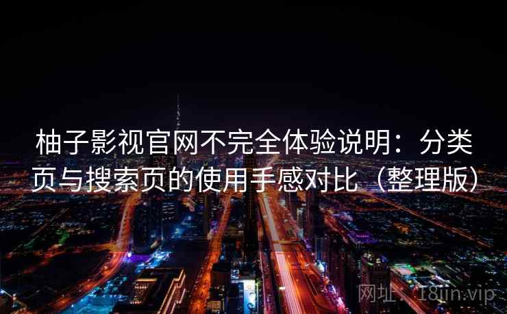 柚子影视官网不完全体验说明：分类页与搜索页的使用手感对比（整理版）-第2张图片