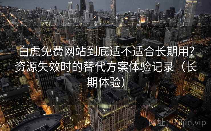 白虎免费网站到底适不适合长期用?资源失效时的替代方案体验记录(长期体验)-第1张图片 白虎免费网站到底适不适合长期用?资源失效时的替代方案体验记录(长期体验)-第1张图片