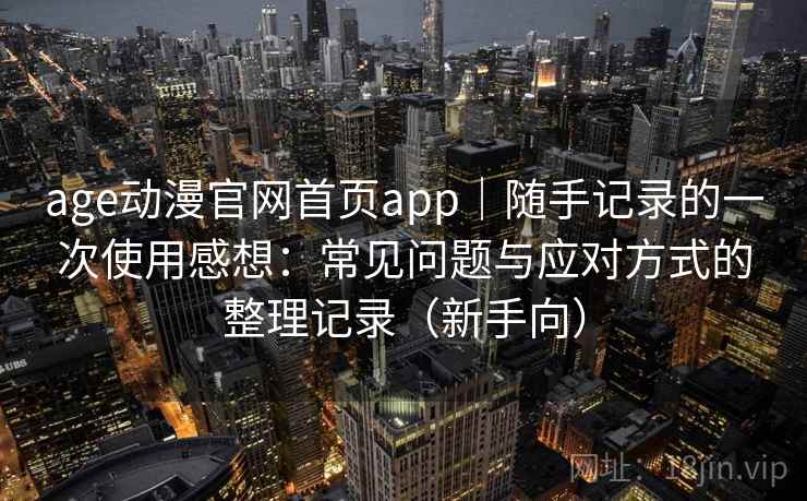 age动漫官网首页app|随手记录的一次使用感想:常见问题与应对方式的整理记录(新手向)-第2张图片 age动漫官网首页app|随手记录的一次使用感想:常见问题与应对方式的整理记录(新手向)-第2张图片