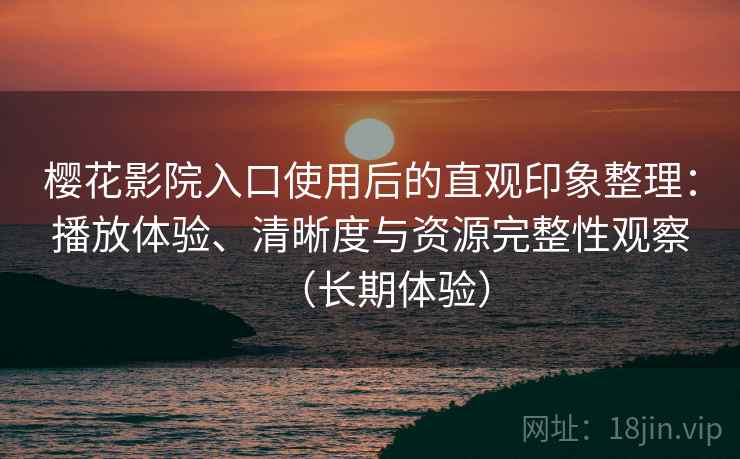 樱花影院入口使用后的直观印象整理:播放体验、清晰度与资源完整性观察(长期体验)-第2张图片 樱花影院入口使用后的直观印象整理:播放体验、清晰度与资源完整性观察(长期体验)-第2张图片