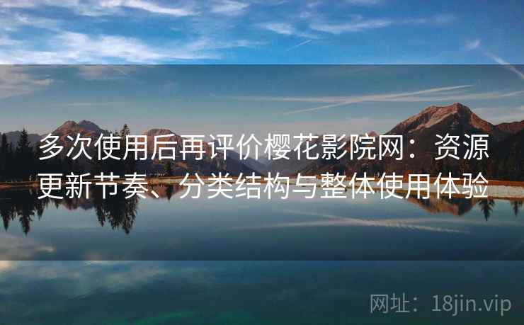 多次使用后再评价樱花影院网:资源更新节奏、分类结构与整体使用体验-第2张图片 多次使用后再评价樱花影院网:资源更新节奏、分类结构与整体使用体验-第2张图片