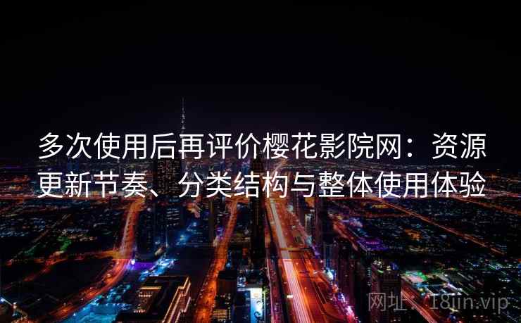 多次使用后再评价樱花影院网:资源更新节奏、分类结构与整体使用体验-第1张图片 多次使用后再评价樱花影院网:资源更新节奏、分类结构与整体使用体验-第1张图片