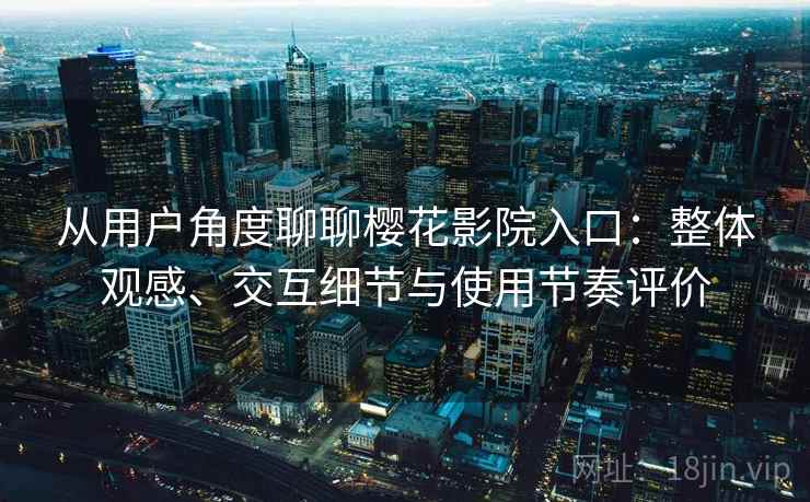 从用户角度聊聊樱花影院入口：整体观感、交互细节与使用节奏评价-第1张图片