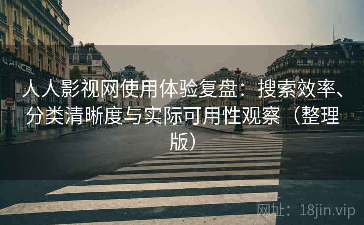 人人影视网使用体验复盘：搜索效率、分类清晰度与实际可用性观察（整理版）-第1张图片