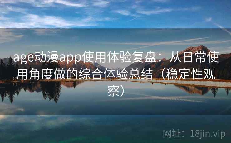 age动漫app使用体验复盘：从日常使用角度做的综合体验总结（稳定性观察）-第2张图片