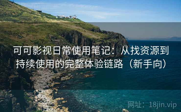 可可影视日常使用笔记：从找资源到持续使用的完整体验链路（新手向）-第2张图片