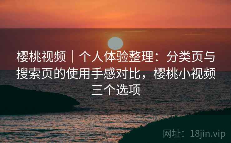樱桃视频｜个人体验整理：分类页与搜索页的使用手感对比，樱桃小视频三个选项-第2张图片
