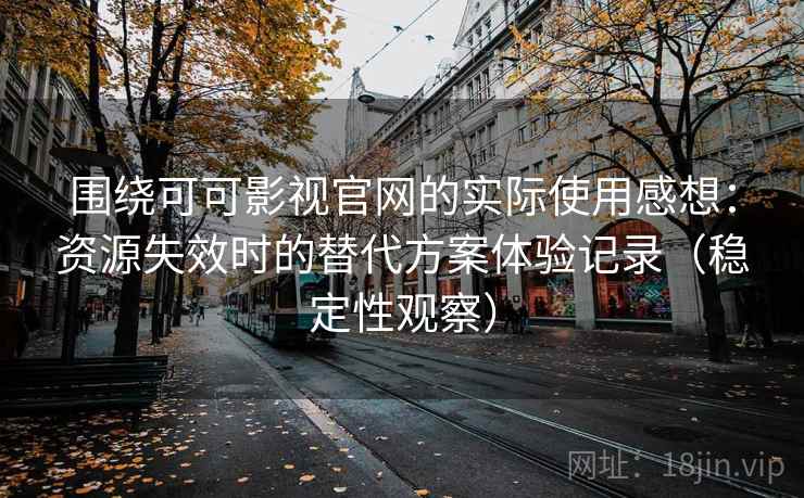 围绕可可影视官网的实际使用感想：资源失效时的替代方案体验记录（稳定性观察）-第2张图片