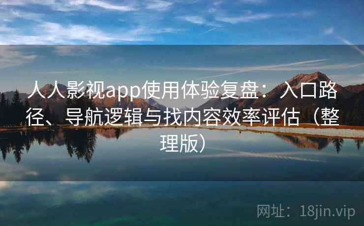 人人影视app使用体验复盘：入口路径、导航逻辑与找内容效率评估（整理版）-第1张图片