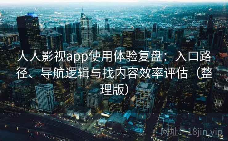 人人影视app使用体验复盘：入口路径、导航逻辑与找内容效率评估（整理版）-第2张图片