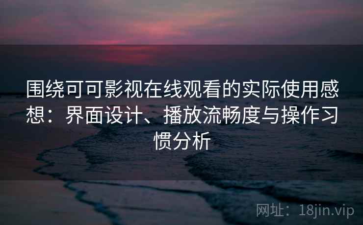 围绕可可影视在线观看的实际使用感想:界面设计、播放流畅度与操作习惯分析-第1张图片 围绕可可影视在线观看的实际使用感想:界面设计、播放流畅度与操作习惯分析-第1张图片