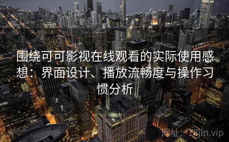 围绕可可影视在线观看的实际使用感想:界面设计、播放流畅度与操作习惯分析-第2张图片 围绕可可影视在线观看的实际使用感想:界面设计、播放流畅度与操作习惯分析-第2张图片
