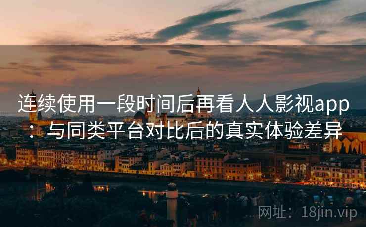 连续使用一段时间后再看人人影视app:与同类平台对比后的真实体验差异-第2张图片 连续使用一段时间后再看人人影视app:与同类平台对比后的真实体验差异-第2张图片