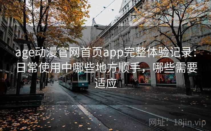 age动漫官网首页app完整体验记录:日常使用中哪些地方顺手,哪些需要适应-第2张图片 age动漫官网首页app完整体验记录:日常使用中哪些地方顺手,哪些需要适应-第2张图片