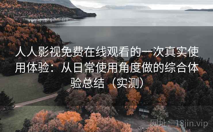 人人影视免费在线观看的一次真实使用体验:从日常使用角度做的综合体验总结(实测)-第2张图片 人人影视免费在线观看的一次真实使用体验:从日常使用角度做的综合体验总结(实测)-第2张图片