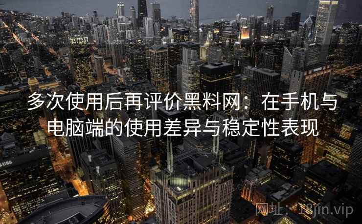 多次使用后再评价黑料网:在手机与电脑端的使用差异与稳定性表现-第1张图片 多次使用后再评价黑料网:在手机与电脑端的使用差异与稳定性表现-第1张图片