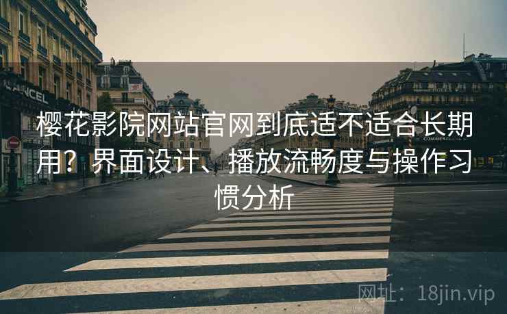 樱花影院网站官网到底适不适合长期用?界面设计、播放流畅度与操作习惯分析-第2张图片 樱花影院网站官网到底适不适合长期用?界面设计、播放流畅度与操作习惯分析-第2张图片