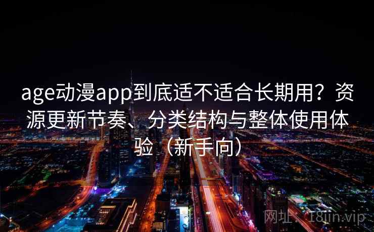 age动漫app到底适不适合长期用？资源更新节奏、分类结构与整体使用体验（新手向）-第1张图片