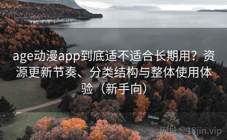 age动漫app到底适不适合长期用？资源更新节奏、分类结构与整体使用体验（新手向）-第2张图片