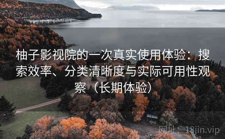柚子影视院的一次真实使用体验:搜索效率、分类清晰度与实际可用性观察(长期体验)-第2张图片 柚子影视院的一次真实使用体验:搜索效率、分类清晰度与实际可用性观察(长期体验)-第2张图片