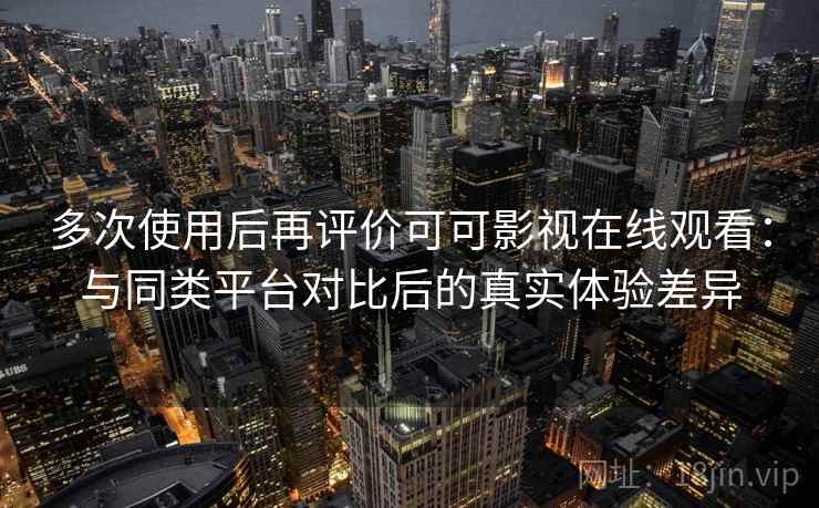 多次使用后再评价可可影视在线观看:与同类平台对比后的真实体验差异-第1张图片 多次使用后再评价可可影视在线观看:与同类平台对比后的真实体验差异-第1张图片