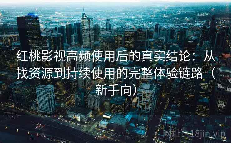红桃影视高频使用后的真实结论:从找资源到持续使用的完整体验链路(新手向)-第2张图片 红桃影视高频使用后的真实结论:从找资源到持续使用的完整体验链路(新手向)-第2张图片