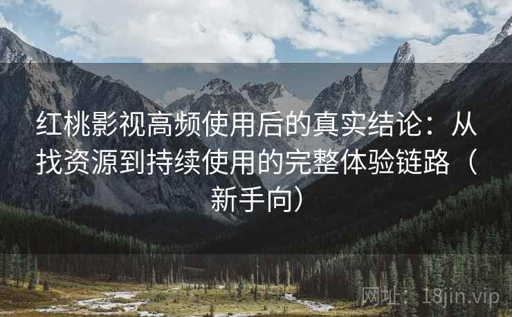 红桃影视高频使用后的真实结论:从找资源到持续使用的完整体验链路(新手向)-第1张图片 红桃影视高频使用后的真实结论:从找资源到持续使用的完整体验链路(新手向)-第1张图片