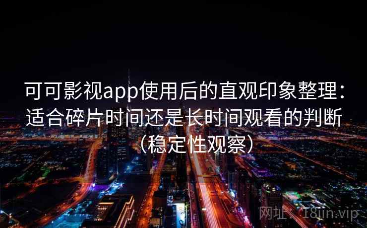 可可影视app使用后的直观印象整理:适合碎片时间还是长时间观看的判断(稳定性观察)-第2张图片 可可影视app使用后的直观印象整理:适合碎片时间还是长时间观看的判断(稳定性观察)-第2张图片