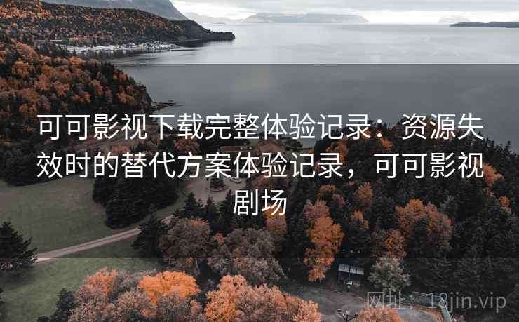 可可影视下载完整体验记录:资源失效时的替代方案体验记录,可可影视剧场-第2张图片 可可影视下载完整体验记录:资源失效时的替代方案体验记录,可可影视剧场-第2张图片