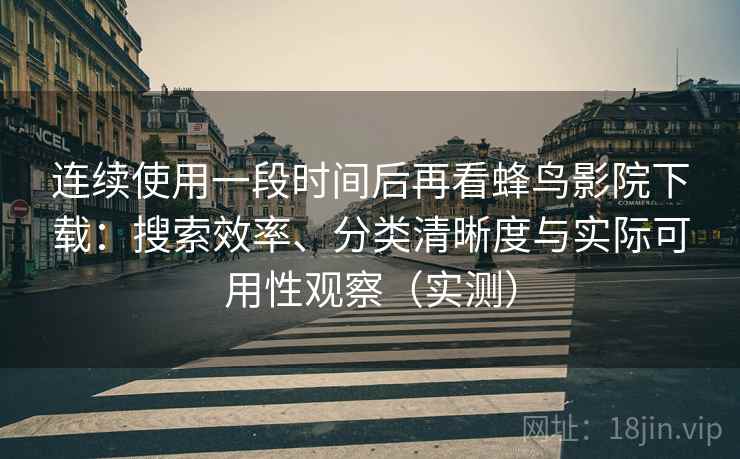 连续使用一段时间后再看蜂鸟影院下载:搜索效率、分类清晰度与实际可用性观察(实测)-第1张图片 连续使用一段时间后再看蜂鸟影院下载:搜索效率、分类清晰度与实际可用性观察(实测)-第1张图片