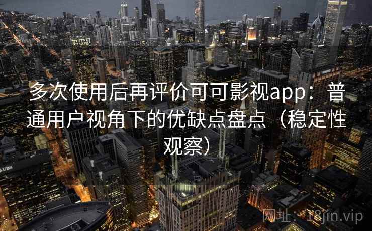 多次使用后再评价可可影视app:普通用户视角下的优缺点盘点(稳定性观察)-第2张图片 多次使用后再评价可可影视app:普通用户视角下的优缺点盘点(稳定性观察)-第2张图片
