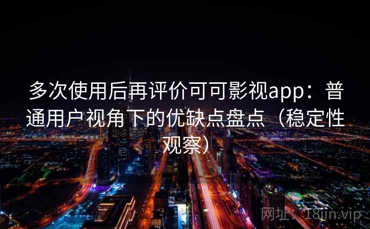 多次使用后再评价可可影视app:普通用户视角下的优缺点盘点(稳定性观察)-第1张图片 多次使用后再评价可可影视app:普通用户视角下的优缺点盘点(稳定性观察)-第1张图片