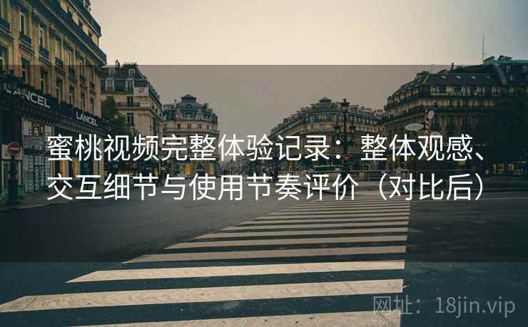 蜜桃视频完整体验记录:整体观感、交互细节与使用节奏评价(对比后)-第2张图片 蜜桃视频完整体验记录:整体观感、交互细节与使用节奏评价(对比后)-第2张图片