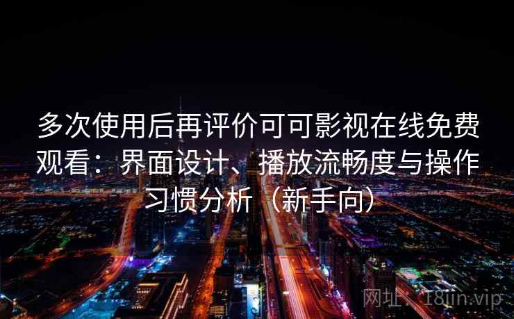 多次使用后再评价可可影视在线免费观看：界面设计、播放流畅度与操作习惯分析（新手向）-第2张图片