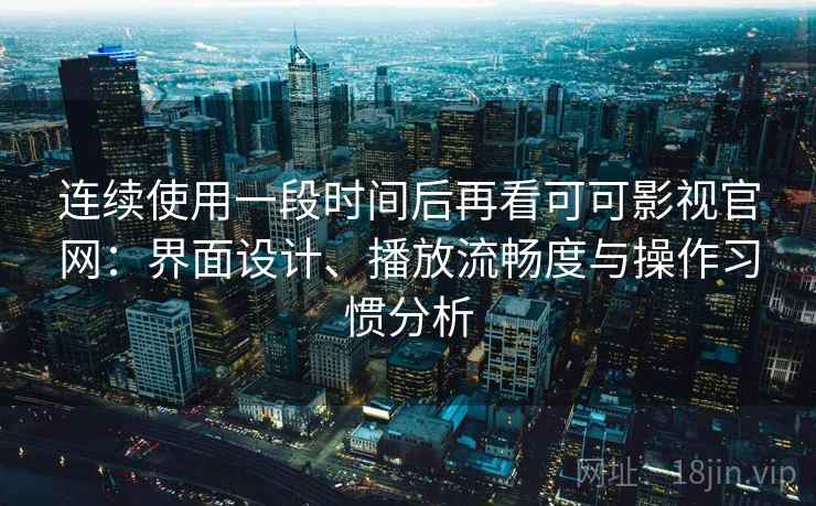 连续使用一段时间后再看可可影视官网:界面设计、播放流畅度与操作习惯分析-第1张图片 连续使用一段时间后再看可可影视官网:界面设计、播放流畅度与操作习惯分析-第1张图片