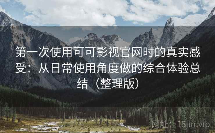 第一次使用可可影视官网时的真实感受:从日常使用角度做的综合体验总结(整理版)-第2张图片 第一次使用可可影视官网时的真实感受:从日常使用角度做的综合体验总结(整理版)-第2张图片