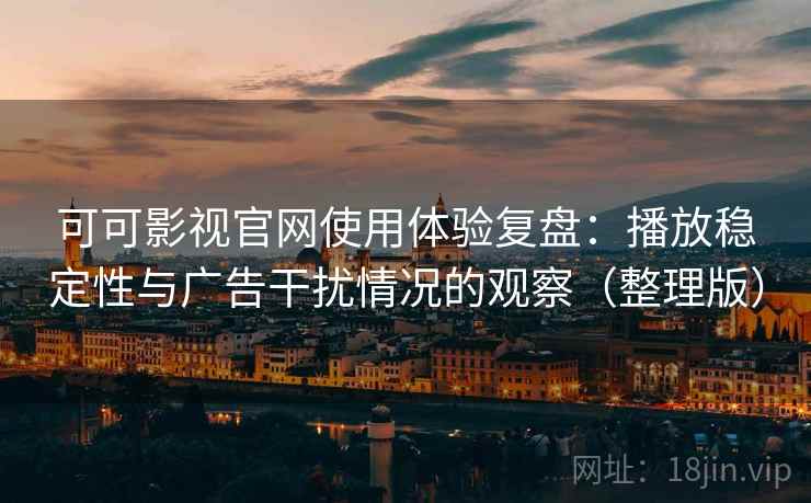 可可影视官网使用体验复盘：播放稳定性与广告干扰情况的观察（整理版）-第1张图片