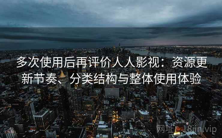 多次使用后再评价人人影视：资源更新节奏、分类结构与整体使用体验-第2张图片