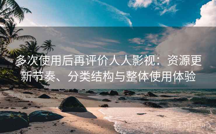 多次使用后再评价人人影视：资源更新节奏、分类结构与整体使用体验-第1张图片