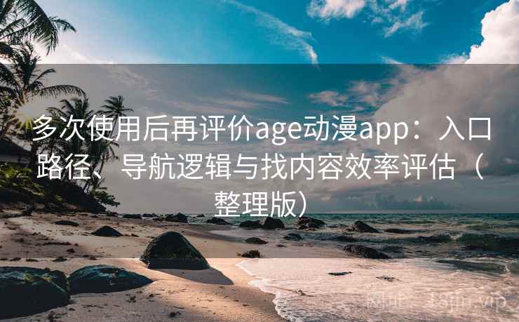 多次使用后再评价age动漫app：入口路径、导航逻辑与找内容效率评估（整理版）-第2张图片