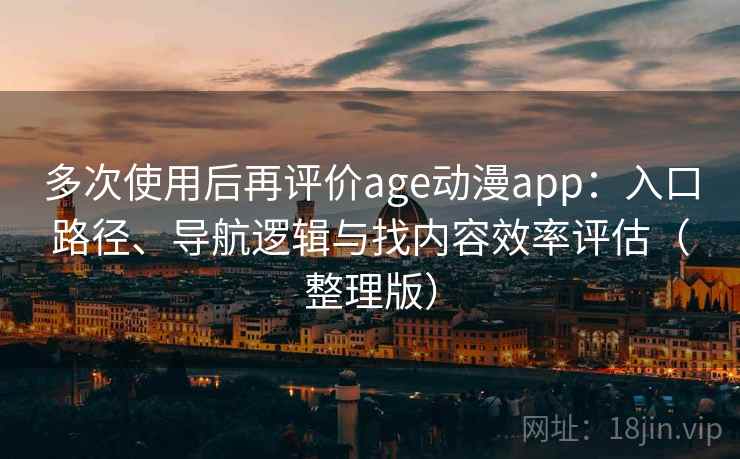 多次使用后再评价age动漫app：入口路径、导航逻辑与找内容效率评估（整理版）-第1张图片