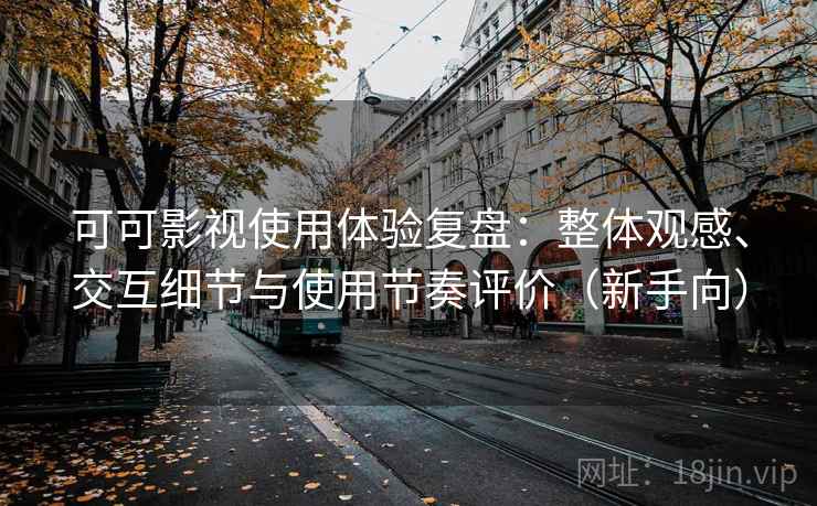 可可影视使用体验复盘：整体观感、交互细节与使用节奏评价（新手向）-第1张图片
