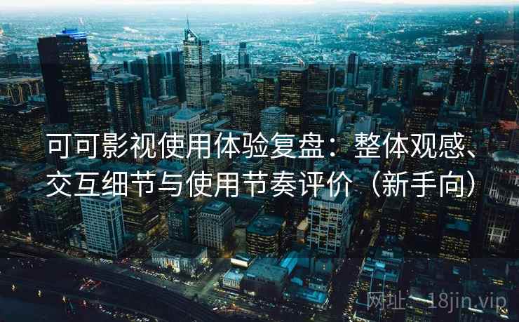 可可影视使用体验复盘：整体观感、交互细节与使用节奏评价（新手向）-第2张图片