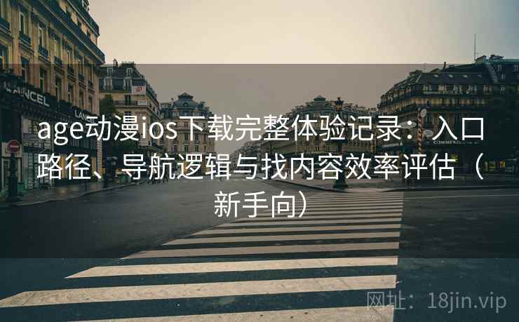 age动漫ios下载完整体验记录：入口路径、导航逻辑与找内容效率评估（新手向）-第2张图片